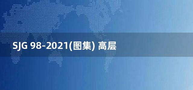 SJG 98-2021(图集) 高层建筑混凝土结构技术规程